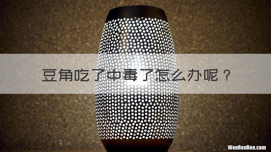 豆角吃了中毒了怎么办呢？