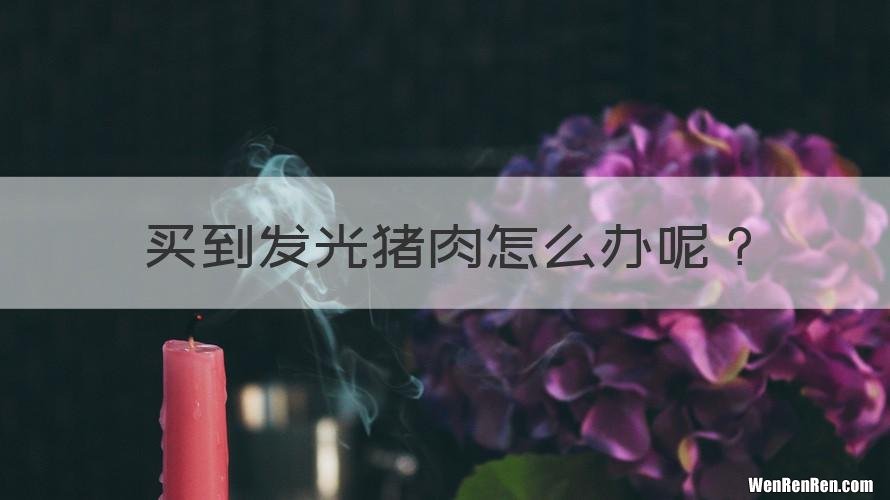 买到发光猪肉怎么办呢？